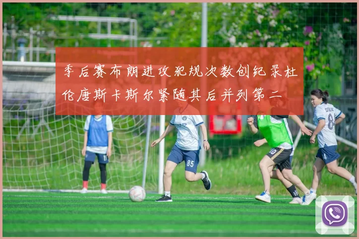 季后赛布朗进攻犯规次数创纪录杜伦唐斯卡斯尔紧随其后并列第二