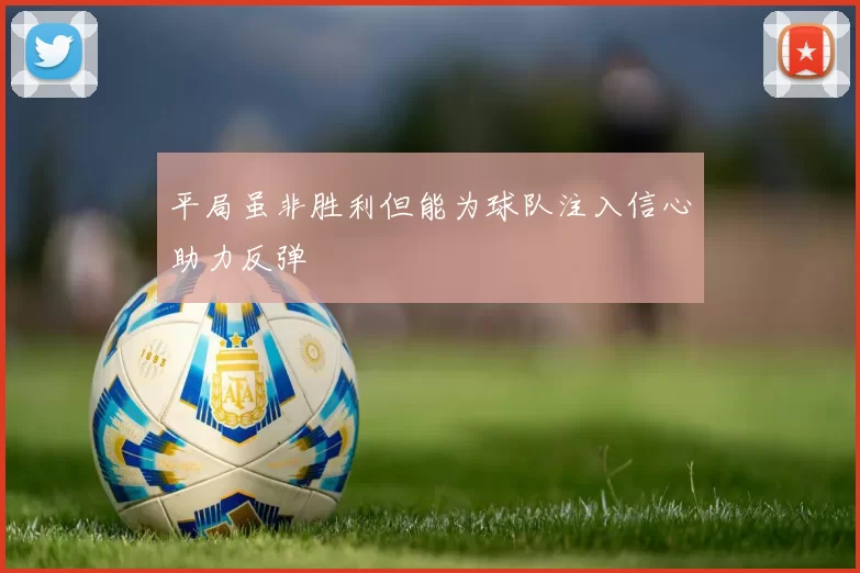 平局虽非胜利但能为球队注入信心助力反弹