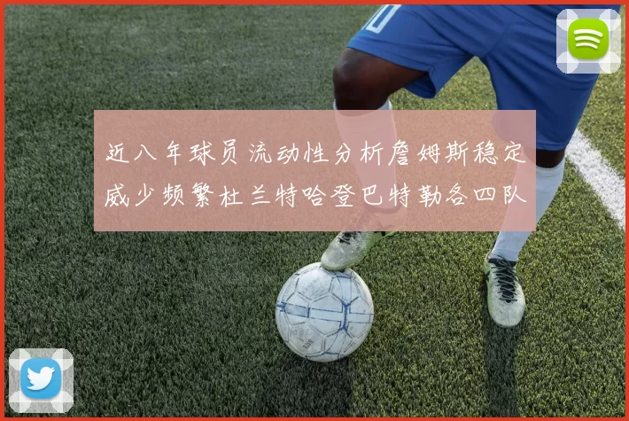 近八年球员流动性分析詹姆斯稳定威少频繁杜兰特哈登巴特勒各四队