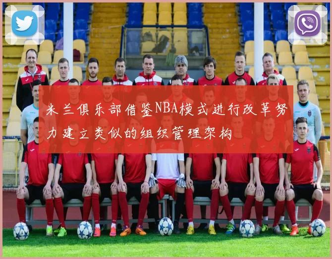 米兰俱乐部借鉴NBA模式进行改革努力建立类似的组织管理架构