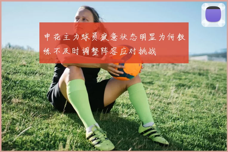 申花主力球员疲惫状态明显为何教练不及时调整阵容应对挑战